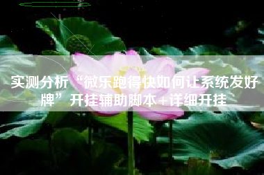 实测分析“微乐跑得快如何让系统发好牌	”开挂辅助脚本+详细开挂