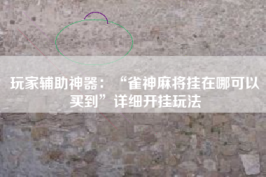 玩家辅助神器：“雀神麻将挂在哪可以买到	”详细开挂玩法