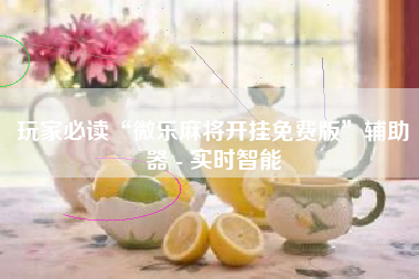 玩家必读“微乐麻将开挂免费版”辅助器 - 实时智能