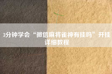 3分钟学会“微信麻将雀神有挂吗”开挂详细教程