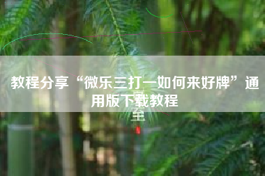 教程分享“微乐三打一如何来好牌”通用版下载教程