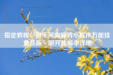 指定教程“微乐河南麻将小程序万能挂免费版”附开挂脚本详细