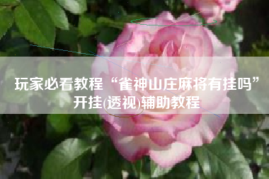 玩家必看教程“雀神山庄麻将有挂吗”开挂(透视)辅助教程