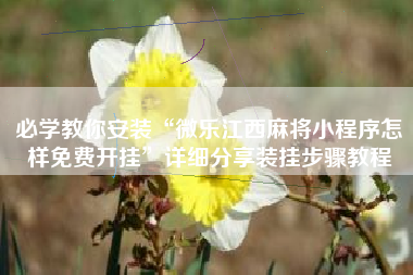 必学教你安装“微乐江西麻将小程序怎样免费开挂”详细分享装挂步骤教程