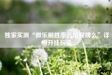 独家实测“微乐刷胜率会给好牌么”详细开挂玩法