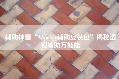 辅助神器“AApoker辅助安装包	”揭秘透视辅助万能挂