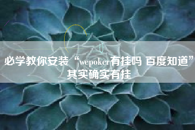 必学教你安装“wepoker有挂吗 百度知道”其实确实有挂
