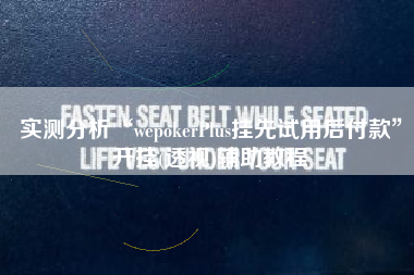 实测分析“wepokerPlus挂先试用后付款”开挂(透视)辅助教程