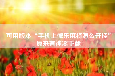 可用版本“手机上微乐麻将怎么开挂”原来有神器下载