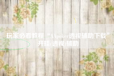 玩家必看教程“AApoker透视辅助下载	”开挂(透视)辅助