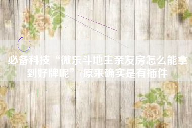 必备科技“微乐斗地主亲友房怎么能拿到好牌呢”(原来确实是有插件