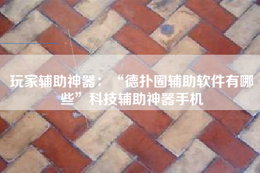 玩家辅助神器：“德扑圈辅助软件有哪些	”科技辅助神器手机