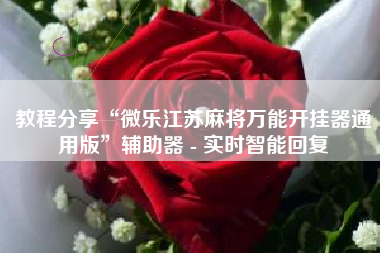 教程分享“微乐江苏麻将万能开挂器通用版”辅助器 - 实时智能回复