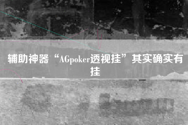 辅助神器“AGpoker透视挂	”其实确实有挂