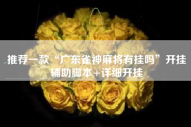 推荐一款“广东雀神麻将有挂吗”开挂辅助脚本+详细开挂