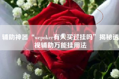 辅助神器“wepoker有人买过挂吗	”揭秘透视辅助万能挂用法