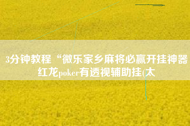 3分钟教程“微乐家乡麻将必赢开挂神器红龙poker有透视辅助挂(太