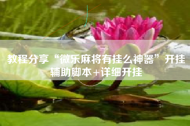 教程分享“微乐麻将有挂么神器	”开挂辅助脚本+详细开挂