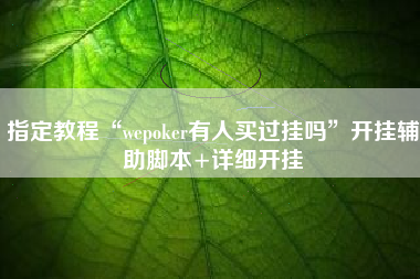 指定教程“wepoker有人买过挂吗	”开挂辅助脚本+详细开挂