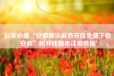 玩家必搜“安徽微乐麻将开挂免费下载安装”附开挂脚本详细教程