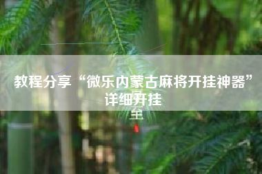 教程分享“微乐内蒙古麻将开挂神器	”详细开挂