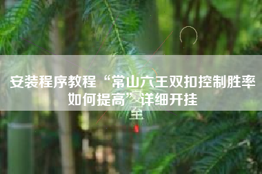 安装程序教程“常山六王双扣控制胜率如何提高	”详细开挂