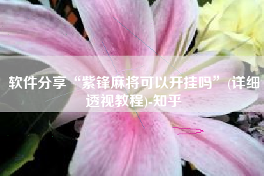 软件分享“紫锋麻将可以开挂吗	”(详细透视教程)-知乎