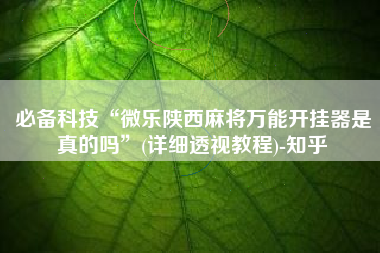必备科技“微乐陕西麻将万能开挂器是真的吗	”(详细透视教程)-知乎
