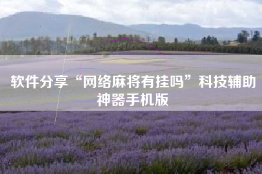 软件分享“网络麻将有挂吗”科技辅助神器手机版
