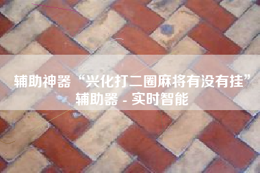 辅助神器“兴化打二圈麻将有没有挂”辅助器 - 实时智能