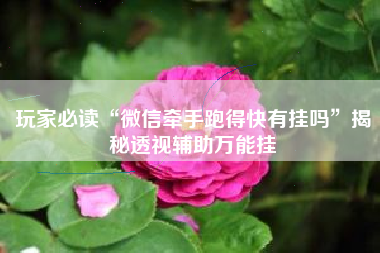 玩家必读“微信牵手跑得快有挂吗	”揭秘透视辅助万能挂