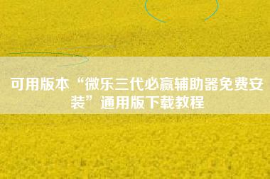 可用版本“微乐三代必赢辅助器免费安装”通用版下载教程
