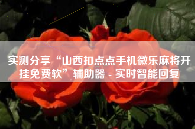 实测分享“山西扣点点手机微乐麻将开挂免费软”辅助器 - 实时智能回复