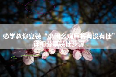 必学教你安装“小闲幺鸡麻将有没有挂”详细分享装挂步骤