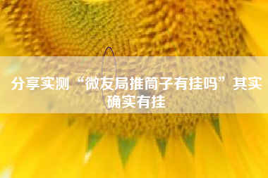 分享实测“微友局推筒子有挂吗”其实确实有挂