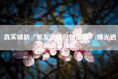 真实辅助“聚友吧红包扫雷挂	”(曝光透视必备猫腻