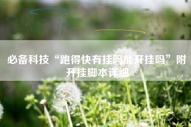 必备科技“跑得快有挂吗能开挂吗	”附开挂脚本详细