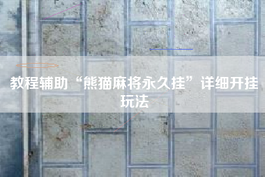 教程辅助“熊猫麻将永久挂	”详细开挂玩法