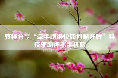 教程分享“牵手跑得快如何刷好牌	”科技辅助神器手机版