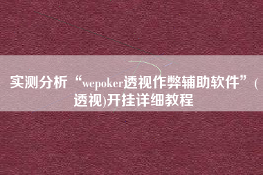 实测分析“wepoker透视作弊辅助软件	”(透视)开挂详细教程
