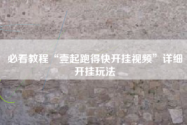 必看教程“壹起跑得快开挂视频”详细开挂玩法