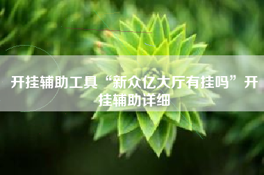 开挂辅助工具“新众亿大厅有挂吗	”开挂辅助详细