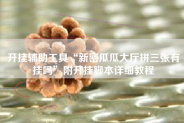 开挂辅助工具“新密瓜瓜大厅拼三张有挂吗	”附开挂脚本详细教程