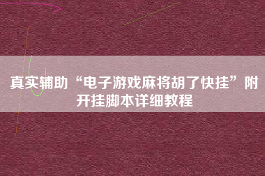 真实辅助“电子游戏麻将胡了快挂”附开挂脚本详细教程