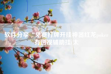 软件分享“免费打牌开挂神器红龙poker有透视辅助挂(太