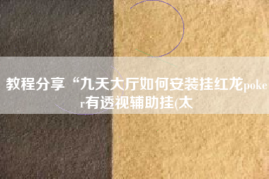 教程分享“九天大厅如何安装挂红龙poker有透视辅助挂(太