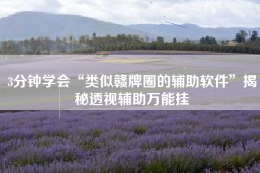 3分钟学会“类似赣牌圈的辅助软件”揭秘透视辅助万能挂