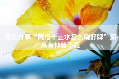 实测分享“网络十三水怎么刷好牌”原来有神器下载