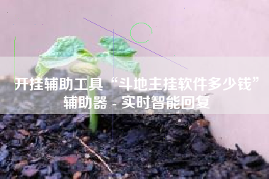 开挂辅助工具“斗地主挂软件多少钱	”辅助器 - 实时智能回复