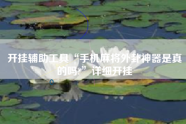 开挂辅助工具“手机麻将外卦神器是真的吗?	”详细开挂